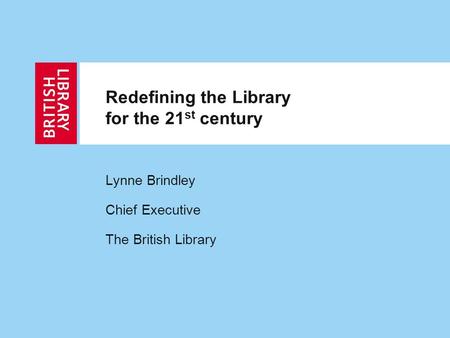 Redefining the Library for the 21 st century Lynne Brindley Chief Executive The British Library.