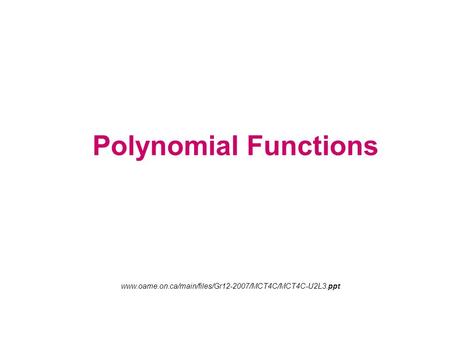 Polynomial Functions www.oame.on.ca/main/files/Gr12-2007/MCT4C/MCT4C-U2L3.ppt.