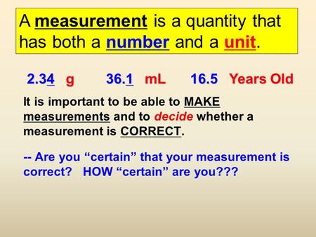 It is important to be able to MAKE measurements and to decide whether a measurement is CORRECT. -- Are you certain that your measurement is correct? HOW.