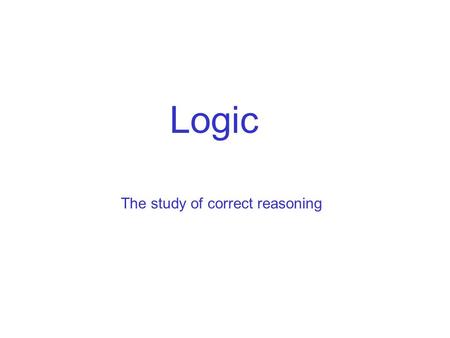 Logic The study of correct reasoning.
