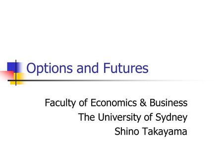 Options and Futures Faculty of Economics & Business The University of Sydney Shino Takayama.