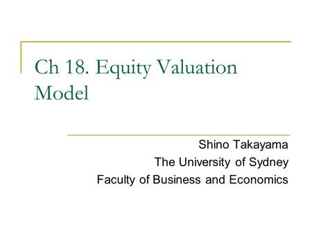 Shino Takayama The University of Sydney Faculty of Business and Economics Ch 18. Equity Valuation Model.