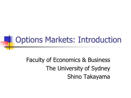 Options Markets: Introduction Faculty of Economics & Business The University of Sydney Shino Takayama.