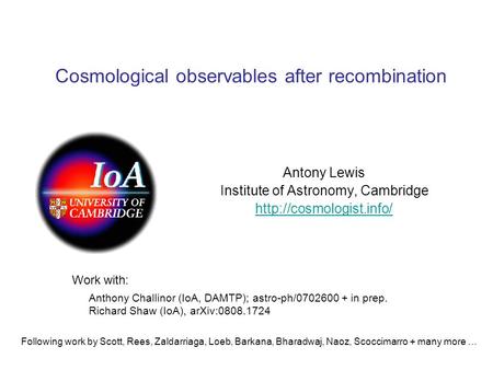 Cosmological observables after recombination Antony Lewis Institute of Astronomy, Cambridge  Anthony Challinor (IoA, DAMTP); astro-ph/0702600.