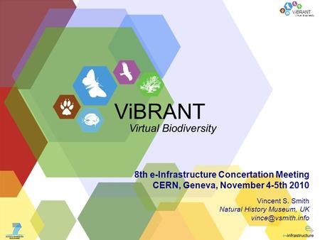 Virtual Biodiversity ViBRANT 8th e-Infrastructure Concertation Meeting CERN, Geneva, November 4-5th 2010 Vincent S. Smith Natural History Museum, UK