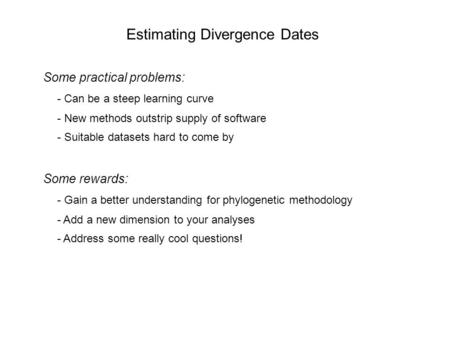 Estimating Divergence Dates Some practical problems: - Can be a steep learning curve - New methods outstrip supply of software - Suitable datasets hard.