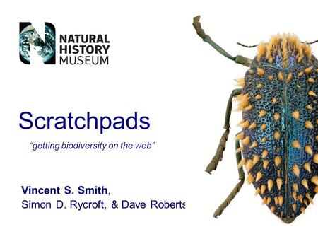 Scratchpads Vincent S. Smith, Simon D. Rycroft, & Dave Roberts getting biodiversity on the web.