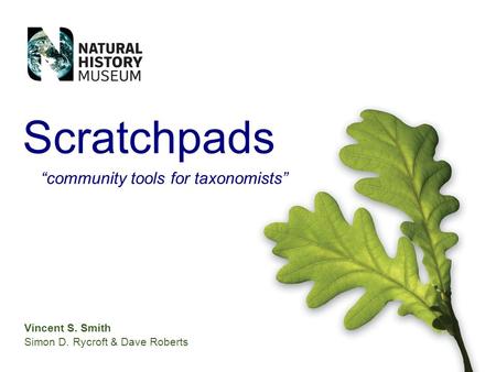 Vincent S. Smith Simon D. Rycroft & Dave Roberts Scratchpads community tools for taxonomists.