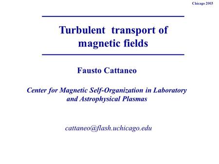 Turbulent transport of magnetic fields Fausto Cattaneo Center for Magnetic Self-Organization in Laboratory and Astrophysical.