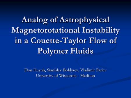 Analog of Astrophysical Magnetorotational Instability in a Couette-Taylor Flow of Polymer Fluids Don Huynh, Stanislav Boldyrev, Vladimir Pariev University.
