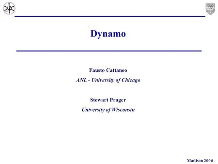 Madison 2006 Dynamo Fausto Cattaneo ANL - University of Chicago Stewart Prager University of Wisconsin.