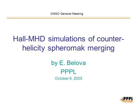 Hall-MHD simulations of counter- helicity spheromak merging by E. Belova PPPL October 6, 2005 CMSO General Meeting.