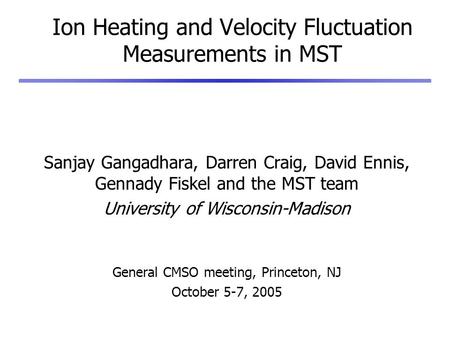 Ion Heating and Velocity Fluctuation Measurements in MST Sanjay Gangadhara, Darren Craig, David Ennis, Gennady Fiskel and the MST team University of Wisconsin-Madison.
