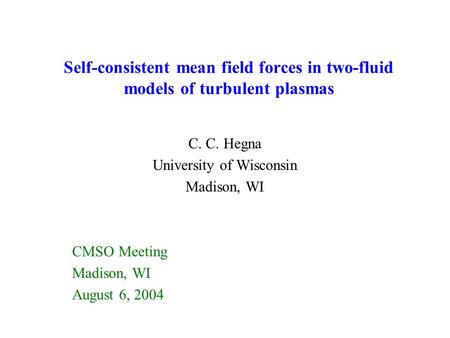 Self-consistent mean field forces in two-fluid models of turbulent plasmas C. C. Hegna University of Wisconsin Madison, WI CMSO Meeting Madison, WI August.