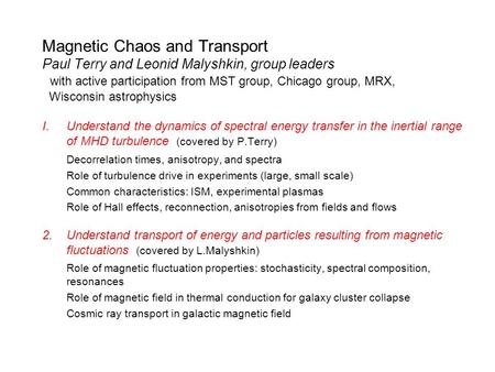 Magnetic Chaos and Transport Paul Terry and Leonid Malyshkin, group leaders with active participation from MST group, Chicago group, MRX, Wisconsin astrophysics.