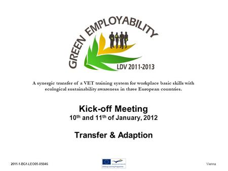2011-1-BG1-LEO05-05046Kick-off Meeting Vienna 10th and 11th of January, 2012 Kick-off Meeting 10 th and 11 th of January, 2012 Transfer & Adaption A synergic.
