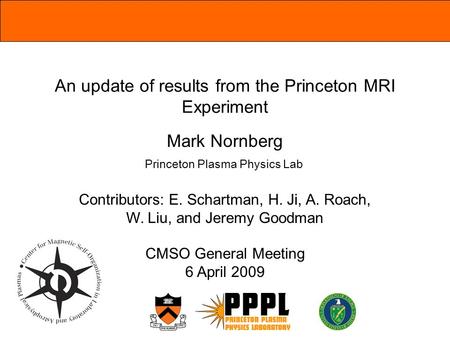 An update of results from the Princeton MRI Experiment Mark Nornberg Contributors: E. Schartman, H. Ji, A. Roach, W. Liu, and Jeremy Goodman CMSO General.