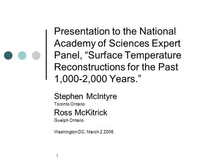 1 Presentation to the National Academy of Sciences Expert Panel, Surface Temperature Reconstructions for the Past 1,000-2,000 Years. Stephen McIntyre Toronto.