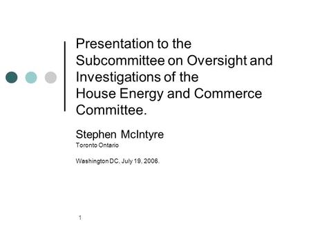 1 Presentation to the Subcommittee on Oversight and Investigations of the House Energy and Commerce Committee. Stephen McIntyre Toronto Ontario Washington.