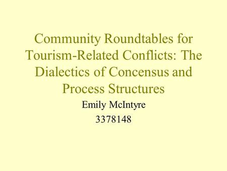 Community Roundtables for Tourism-Related Conflicts: The Dialectics of Concensus and Process Structures Emily McIntyre 3378148.