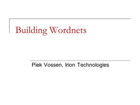 Building Wordnets Piek Vossen, Irion Technologies.