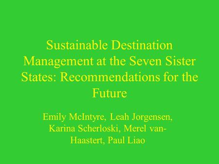 Sustainable Destination Management at the Seven Sister States: Recommendations for the Future Emily McIntyre, Leah Jorgensen, Karina Scherloski, Merel.