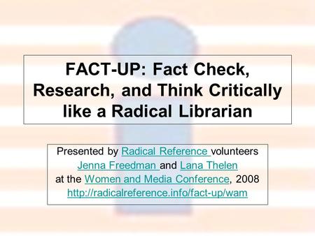 FACT-UP: Fact Check, Research, and Think Critically like a Radical Librarian Presented by Radical Reference volunteersRadical Reference Jenna Freedman.