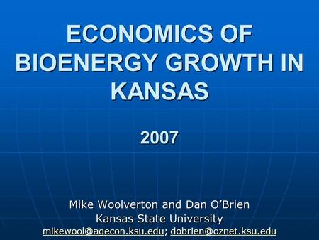 ECONOMICS OF BIOENERGY GROWTH IN KANSAS 2007 Mike Woolverton and Dan OBrien Kansas State University