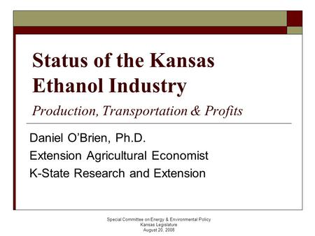 Special Committee on Energy & Environmental Policy Kansas Legislature August 20, 2008 Status of the Kansas Ethanol Industry Production, Transportation.
