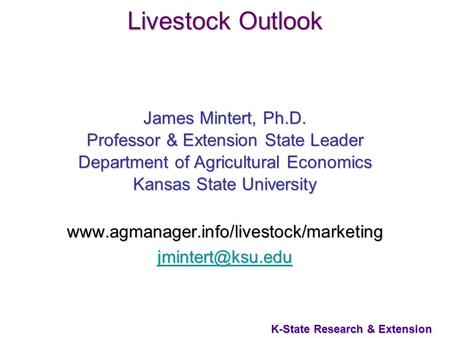 1 K-State Research & Extension Livestock Outlook James Mintert, Ph.D. Professor & Extension State Leader Department of Agricultural Economics Kansas State.