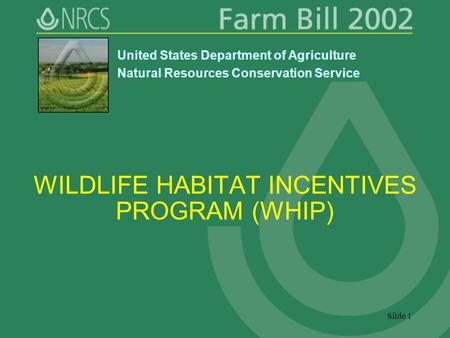 Slide 1 WILDLIFE HABITAT INCENTIVES PROGRAM (WHIP) United States Department of Agriculture Natural Resources Conservation Service.