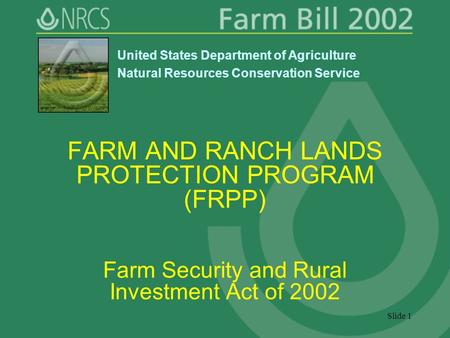 Slide 1 FARM AND RANCH LANDS PROTECTION PROGRAM (FRPP) Farm Security and Rural Investment Act of 2002 United States Department of Agriculture Natural Resources.