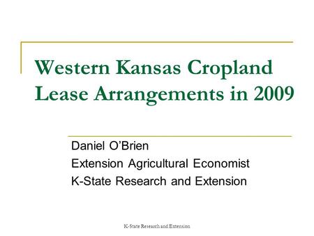 K-State Research and Extension Western Kansas Cropland Lease Arrangements in 2009 Daniel OBrien Extension Agricultural Economist K-State Research and Extension.