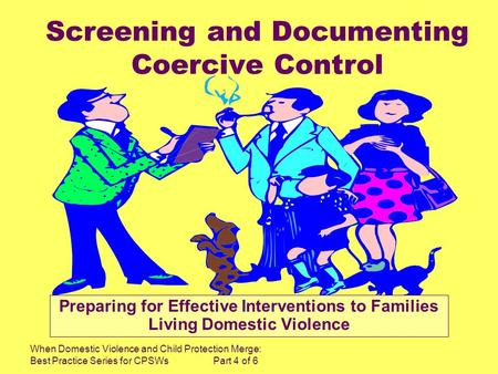 When Domestic Violence and Child Protection Merge: Best Practice Series for CPSWs Part 4 of 6 Screening and Documenting Coercive Control Preparing for.