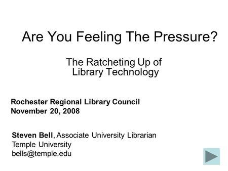 Are You Feeling The Pressure? The Ratcheting Up of Library Technology Steven Bell, Associate University Librarian Temple University Rochester.
