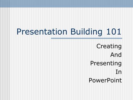 Presentation Building 101 Creating And Presenting In PowerPoint.
