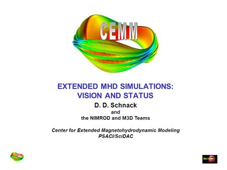 EXTENDED MHD SIMULATIONS: VISION AND STATUS D. D. Schnack and the NIMROD and M3D Teams Center for Extended Magnetohydrodynamic Modeling PSACI/SciDAC.