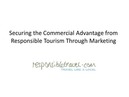 Securing the Commercial Advantage from Responsible Tourism Through Marketing.