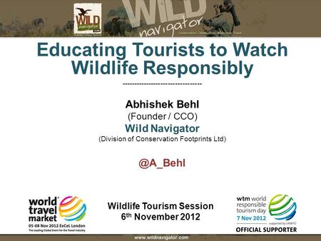 Wildlife Tourism Session 6 th November 2012 Educating Tourists to Watch Wildlife Responsibly --------------------------------- Abhishek Behl (Founder /