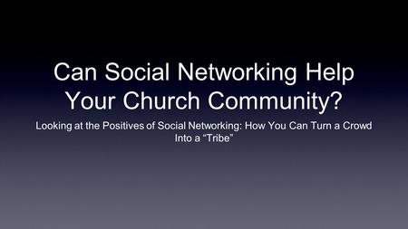 Can Social Networking Help Your Church Community? Looking at the Positives of Social Networking: How You Can Turn a Crowd Into a Tribe.