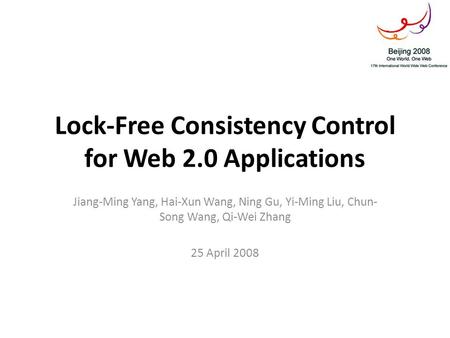 Lock-Free Consistency Control for Web 2.0 Applications Jiang-Ming Yang, Hai-Xun Wang, Ning Gu, Yi-Ming Liu, Chun- Song Wang, Qi-Wei Zhang 25 April 2008.