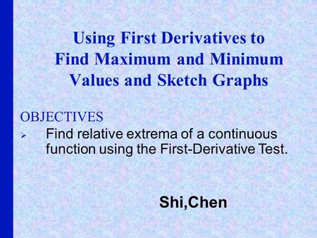 Using First Derivatives to Find Maximum and Minimum Values and Sketch Graphs OBJECTIVES Find relative extrema of a continuous function using the First-Derivative.