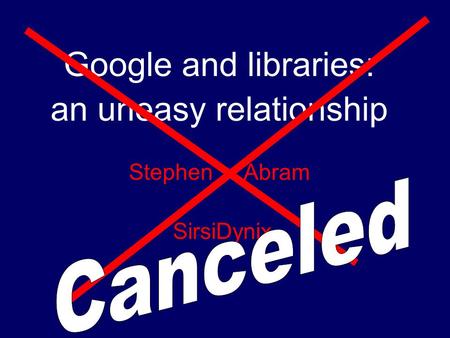 Google and libraries: an uneasy relationship Stephen Abram SirsiDynix.