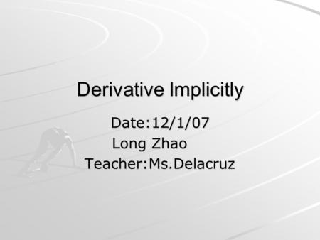 Derivative Implicitly Date:12/1/07 Long Zhao Teacher:Ms.Delacruz.