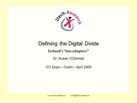 Defining the Digital Divide Irelands late adopters Dr. Susan ODonnell ICT Expo – Dublin - April 2003.