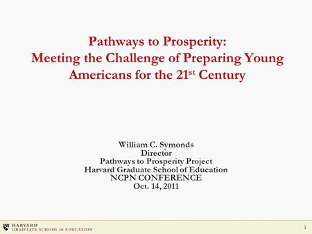 1 Pathways to Prosperity: Meeting the Challenge of Preparing Young Americans for the 21 st Century William C. Symonds Director Pathways to Prosperity Project.
