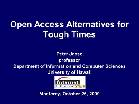 Open Access Alternatives for Tough Times Monterey, October 26, 2009 Peter Jacso professor Department of Information and Computer Sciences University of.