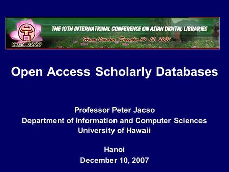 Open Access Scholarly Databases Hanoi December 10, 2007 Professor Peter Jacso Department of Information and Computer Sciences University of Hawaii.