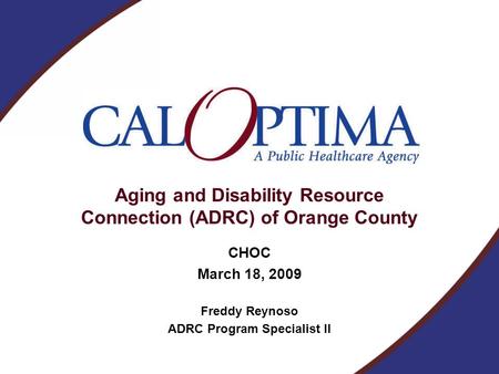 Aging and Disability Resource Connection (ADRC) of Orange County CHOC March 18, 2009 Freddy Reynoso ADRC Program Specialist II.