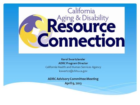 Program Update Karol Swartzlander ADRC Program Director California Health and Human Services Agency ADRC Advisory Committee Meeting.